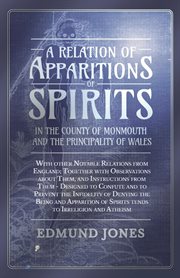 A relation of apparitions of spirits, in the county of Monmouth, and the principality of Wales : with other notable relations from England, together with observations about them, and instructions from them : designed to confute and to prevent the infideli cover image