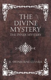 The divine mystery : the gods, known in early ages as the incubi and succubi, now known as the elementals : solving the mystery of the immaculate conception and how it was, and is, possible : giving full instructions for development, and how to come into  cover image