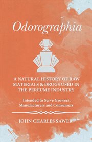Odorographia : a natural history of raw materials and drugs used in the perfume industry including the aromatics used in flavouring ; intended for the use of growers, manufacturers, and consumers cover image