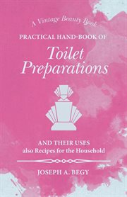 Practical hand-book of toilet preparations and their uses : Also recipes for the household cover image