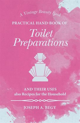 Cover image for Practical Hand-Book of Toilet Preparations and their Uses also Recipes for the Household