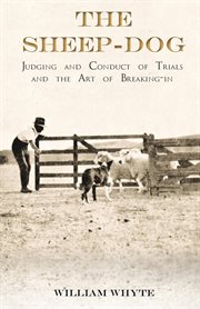 The sheep-dog : judging and conduct of trials and the art of breaking-in cover image