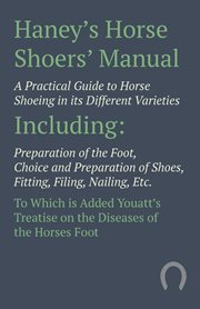 Haney's horse shoers' manual. A Practical Guide to Horse Shoeing in its Different Varieties cover image