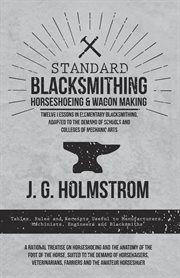 Standard blacksmithing, horseshoeing and wagon making - twelve lessons in elementary blacksmithin.... Tables, Rules and Receipts Useful to Manufacturers, Machinists, Engineers and Blacksmiths - A Ration cover image