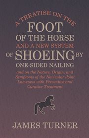 A treatise on the foot of the horse and a new system of shoeing by one-sided nailing, and on the cover image