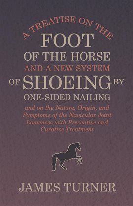 Cover image for A Treatise on the Foot of the Horse and a New System of Shoeing by One-Sided Nailing, and on the ...