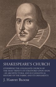 Shakespeare's church : otherwise the collegiate church of the Holy Trinity of Stratford-upon-Avon : an architectural and ecclesiastical history of the fabric and its ornaments cover image