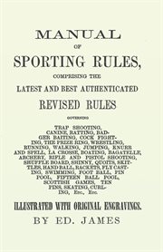 Manual of sporting rules, comprising the latest and best authenticated revised rules, governing. Trap Shooting, Canine, Ratting, Badger Baiting, Cock Fighting, the Prize Ring, Wrestling, Running, W cover image