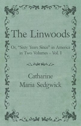 Cover image for The Linwoods - Or, "Sixty Years Since" in America in Two Volumes - Vol. I