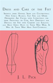 Dress and care of the feet : showing their natural perfect shape and construction; their present deformed condition; and how flat-foot, distorted toes, and other defects are to be prevented or corrected cover image