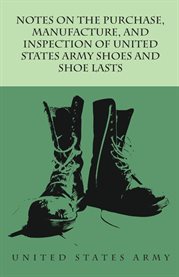 Notes on the Purchase, Manufacture, and Inspection of United States Army Shoes and Shoe Lasts cover image