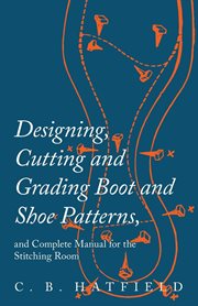 Designing, cutting and grading boot and shoe patterns and complete manual for the stitching room, cover image