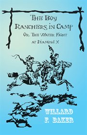 The boy ranchers in camp : or, The water fight at Diamond X cover image