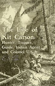 The life of Kit Carson : hunter, trapper, guide, Indian agent, and colonel U.S.A cover image
