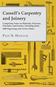 Cassell's carpentry and joinery: comprising notes on materials, processes, principles and practice, including over 1,800 engravings and twenty-four coloured plates drawn to scale cover image