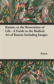 Kuatsu. Or the Restoration of Life - A Guide to the Medical Art of Kuatsu - Including Images cover image