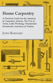 Home carpentry : a practical guide for the amateur in carpentry ... selection of timber etc cover image