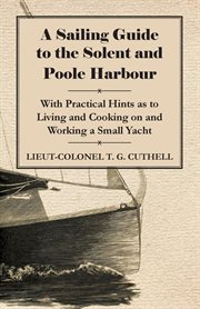 A sailing guide to the Solent and Poole Harbour : with practical hints as to living and cooking on and working a small yacht cover image