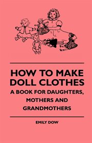 How to make doll clothes : a book for daughters, mothers & grandmothers cover image