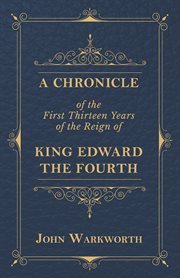 A chronicle of the first thirteen years of the reign of King Edward the Fourth cover image