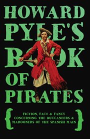 Howard Pyle's Book of pirates : fiction, fact & fancy concerning the buccaneers & marooners of the Spanish Main cover image