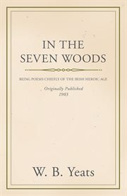 In the seven woods : being poems chiefly of the Irish heroic age cover image