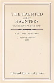 The haunted and the haunters - or, the house and the brain. A Victorian Ghost Story cover image