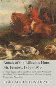 Annals of the Billesdon hunt (Mr. Fernie's) 1856-1913 : Notable runs and incidents of the chase, prominent members, celebrated hunters and hounds, amusing stories and anecdotes cover image