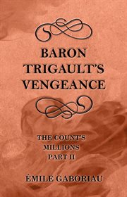 Baron Trigault's vengeance: a sequel to "The count's millions" cover image