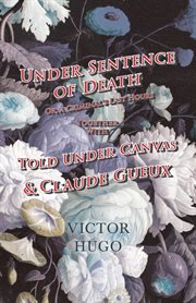 Under sentence of death: or, A criminal's last hours ; together with Told under canvas ; and, Claude Gueux cover image
