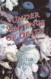 Under sentence of death: or, A criminal's last hours ; together with Told under canvas ; and, Claude Gueux cover image