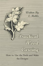 Practical Wood Carving : How To Use The Tools And Make The Designs cover image