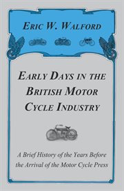 Early Days In The British Motor Cycle Industry - A Brief History Of The Years Before The Arrival Of The Motor Cycle Press cover image