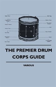 The Premier drum corps guide: containing full detailed instructions on how to form a drum and bugle band in six weeks, how to form a drum and flute band in six weeks, the right instrumentation for your corps, how to choose your instruments, exercises and  cover image