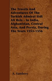 The travels and adventures of the Turkish Admiral Sidi Ali Reïs : in India, Afghanistan, Central Asia, and Persia, during the years 1553-1556 cover image
