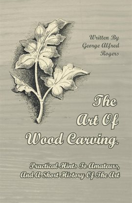 Cover image for The Art Of Wood Carving. Practical Hints To Amateurs, And A Short History Of The Art