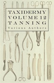 Taxidermy vol. 12 tanning. Outlining the Various Methods of Tanning cover image