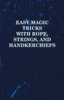 Cover image for Easy Magic Tricks with Rope, Strings, and Handkerchiefs