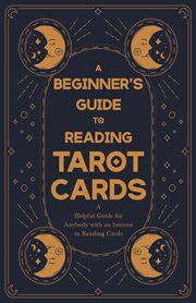 Beginner's Guide to Reading Tarot Cards - A Helpful Guide for Anybody with an Interest in Reading Cards cover image