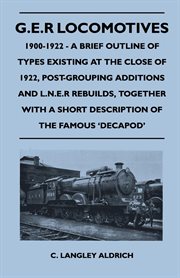 G.E.R. locomotives, 1900-1922: a brief outline of types existing at the close of 1922, post-grouping additions and L.N.E.R. rebuilds, together with a short description of the famous "Decapod" cover image