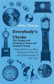 Everybody's Clocks - The Design and Working of Usual and Unusual Clocks Described in a Non-Technical Way For the Information of the User cover image