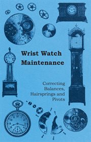 Wrist Watch Maintenance : Correcting Balances, Hairsprings and Pivots cover image