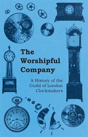 Worshipful Company - A History of the Guild of London Clockmakers cover image