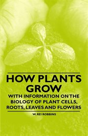 How Plants Grow : With Information on the Biology of Plant Cells, Roots, Leaves and Flowers cover image