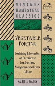 Vegetable Forcing : Containing Information on Greenhouse Construction, Management and Frame Culture cover image