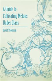 Guide to Cultivating Melons Under Glass cover image