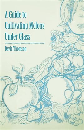Cover image for A Guide to Cultivating Melons Under Glass