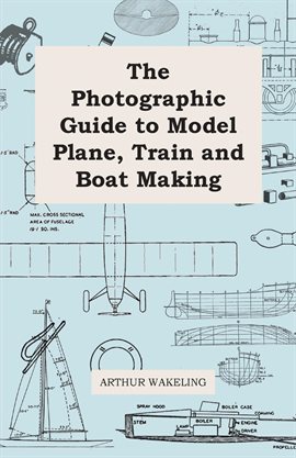 Link to The Photographic Guide to Model Plane, Train and Boat Making by Arthur Wakeland in Hoopla