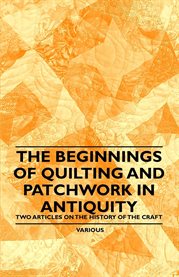 The Beginnings of Quilting and Patchwork : Two Articles on the History of the Craft cover image