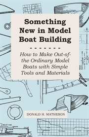 Something New in Model Boat Building - How to Make Out-Of-The Ordinary Model Boats With Simple Tools and Materials cover image